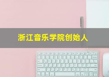 浙江音乐学院创始人