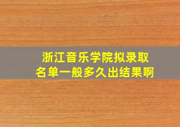 浙江音乐学院拟录取名单一般多久出结果啊