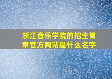 浙江音乐学院的招生简章官方网站是什么名字