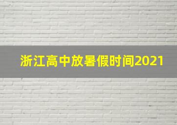 浙江高中放暑假时间2021