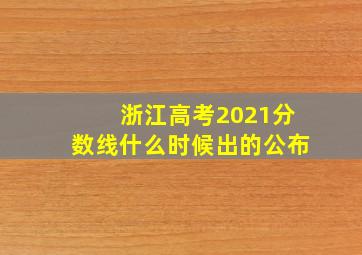 浙江高考2021分数线什么时候出的公布