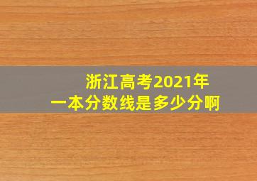 浙江高考2021年一本分数线是多少分啊