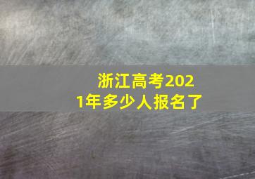 浙江高考2021年多少人报名了