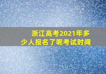 浙江高考2021年多少人报名了呢考试时间