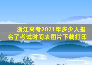 浙江高考2021年多少人报名了考试时间表图片下载打印