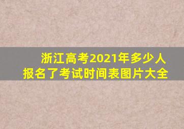 浙江高考2021年多少人报名了考试时间表图片大全