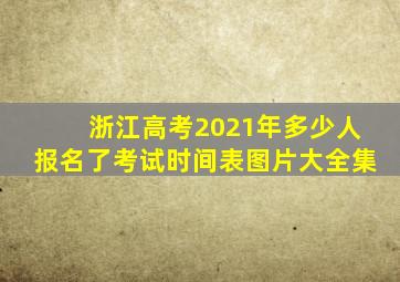 浙江高考2021年多少人报名了考试时间表图片大全集