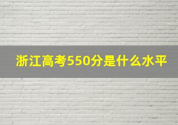 浙江高考550分是什么水平