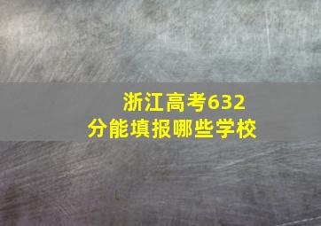 浙江高考632分能填报哪些学校