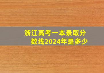 浙江高考一本录取分数线2024年是多少