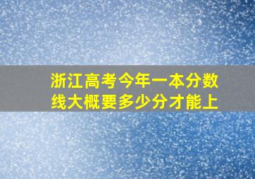 浙江高考今年一本分数线大概要多少分才能上