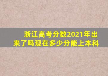 浙江高考分数2021年出来了吗现在多少分能上本科