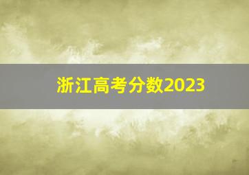 浙江高考分数2023