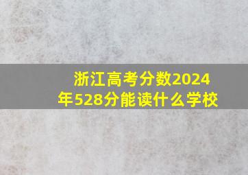 浙江高考分数2024年528分能读什么学校