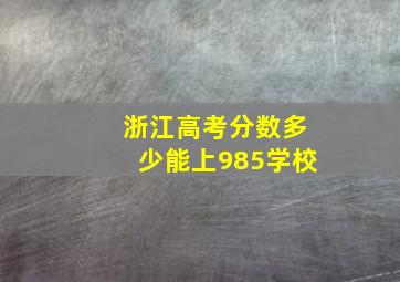 浙江高考分数多少能上985学校