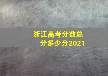 浙江高考分数总分多少分2021