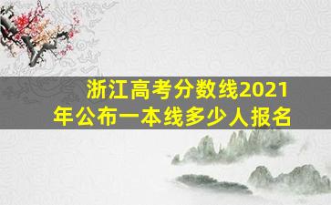 浙江高考分数线2021年公布一本线多少人报名