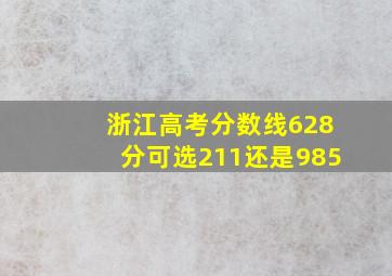 浙江高考分数线628分可选211还是985