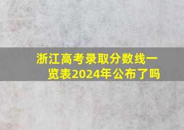 浙江高考录取分数线一览表2024年公布了吗