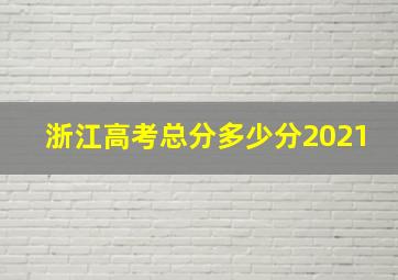 浙江高考总分多少分2021