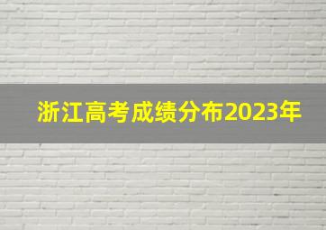 浙江高考成绩分布2023年