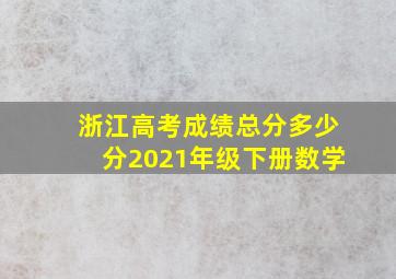 浙江高考成绩总分多少分2021年级下册数学