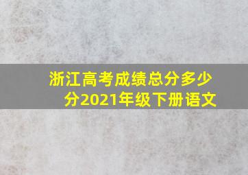 浙江高考成绩总分多少分2021年级下册语文