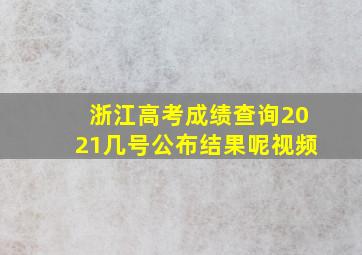 浙江高考成绩查询2021几号公布结果呢视频