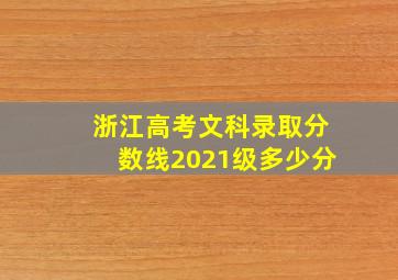 浙江高考文科录取分数线2021级多少分