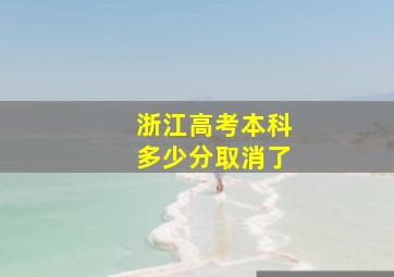 浙江高考本科多少分取消了