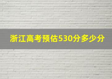 浙江高考预估530分多少分