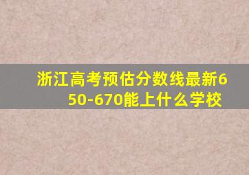 浙江高考预估分数线最新650-670能上什么学校