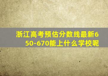 浙江高考预估分数线最新650-670能上什么学校呢