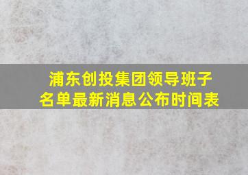 浦东创投集团领导班子名单最新消息公布时间表