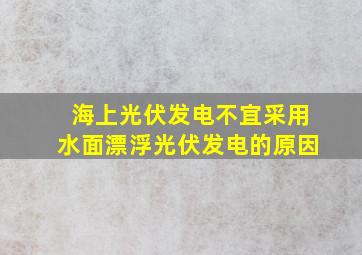 海上光伏发电不宜采用水面漂浮光伏发电的原因