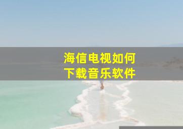 海信电视如何下载音乐软件