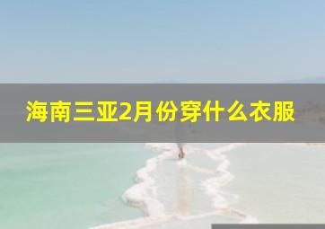 海南三亚2月份穿什么衣服