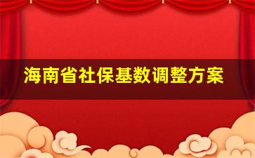 海南省社保基数调整方案