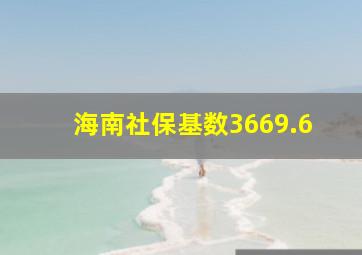 海南社保基数3669.6