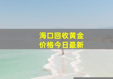 海口回收黄金价格今日最新