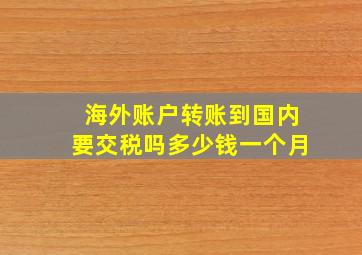 海外账户转账到国内要交税吗多少钱一个月