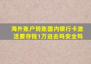 海外账户转账国内银行卡激活要存钱1万进去吗安全吗