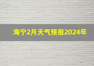 海宁2月天气预报2024年