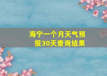 海宁一个月天气预报30天查询结果