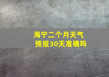 海宁二个月天气预报30天准确吗