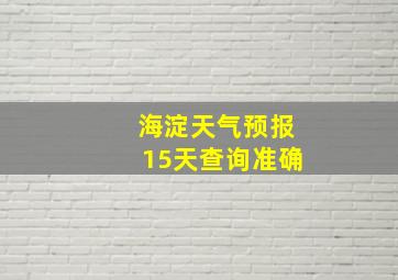 海淀天气预报15天查询准确