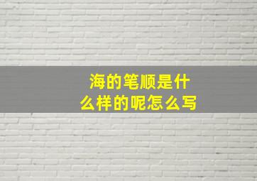 海的笔顺是什么样的呢怎么写