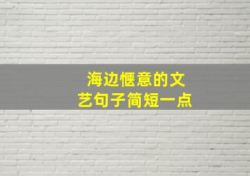 海边惬意的文艺句子简短一点