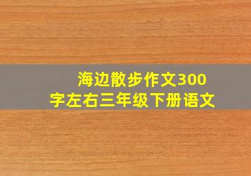 海边散步作文300字左右三年级下册语文