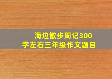 海边散步周记300字左右三年级作文题目